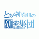 とある神奈川の研究集団（引かぬ媚びぬ省みぬ）