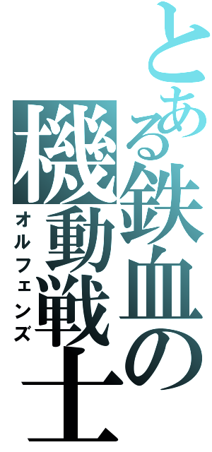 とある鉄血の機動戦士（オルフェンズ）