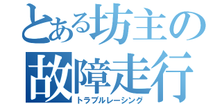 とある坊主の故障走行會（トラブルレーシング）