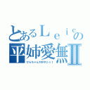 とあるＬｅｉｃａの平姉愛無限垢Ⅱ（ひらちゃん大好きｂｏｔ）