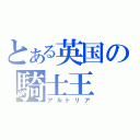 とある英国の騎士王（アルトリア）