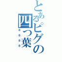 とあるピグの四つ葉（８８８８）