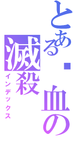 とある弒血の滅殺（インデックス）