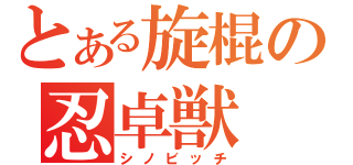 とある旋棍の忍卓獣（シノビッチ）