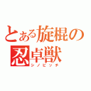 とある旋棍の忍卓獣（シノビッチ）