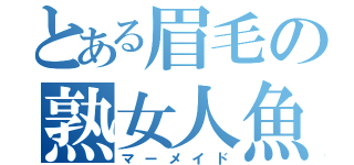 とある眉毛の熟女人魚（マーメイド）