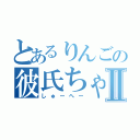 とあるりんごの彼氏ちゃんⅡ（しゅーへー）