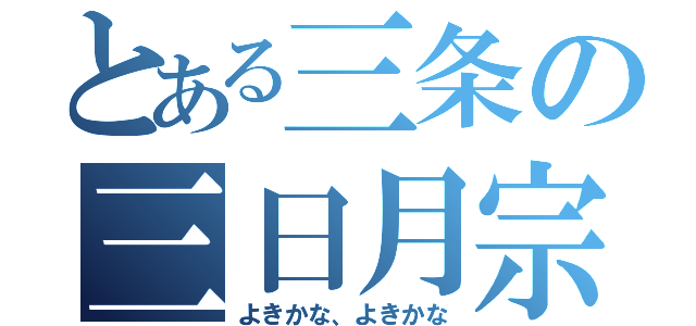 とある三条の三日月宗近（よきかな、よきかな）