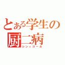 とある学生の厨二病（シンィゴール）