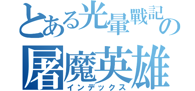 とある光暈戰記の屠魔英雄（インデックス）