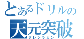 とあるドリルの天元突破（グレンラガン）