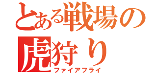 とある戦場の虎狩り（ファイアフライ）