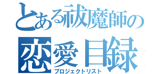 とある祓魔師の恋愛目録（プロジェクトリスト）