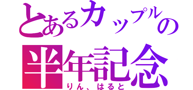 とあるカップルの半年記念（りん、はると）