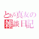 とある真友の雑談日記（）