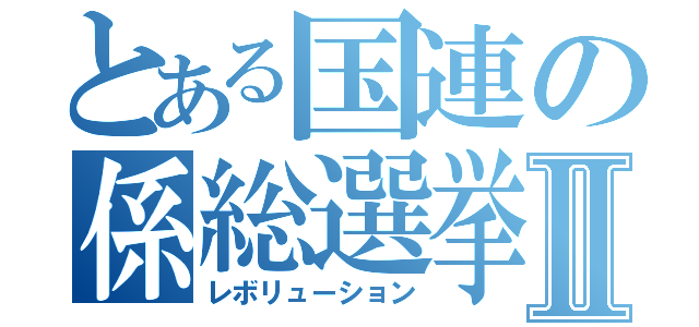 とある国連の係総選挙Ⅱ（レボリューション）