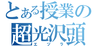 とある授業の超光沢頭（エヅラ）