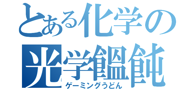 とある化学の光学饂飩（ゲーミングうどん）