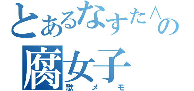 とあるなすた∧みるくの腐女子（歌メモ）