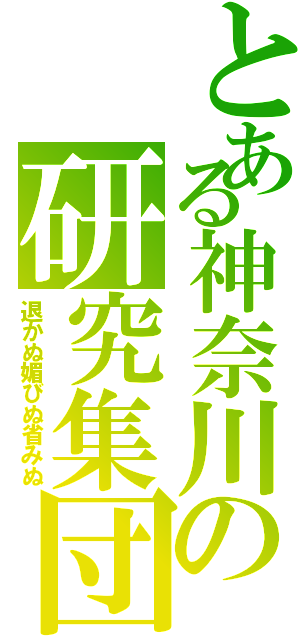 とある神奈川の研究集団（退かぬ媚びぬ省みぬ）