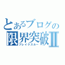 とあるブログの限界突破Ⅱ（ブレイクスルー）