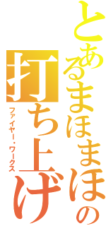 とあるまほまほの打ち上げ花火（ファイヤー・ワークス）