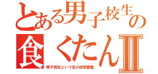 とある男子校生の食くたんⅡ（男子校生という名の仮想悪魔）