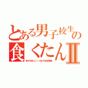 とある男子校生の食くたんⅡ（男子校生という名の仮想悪魔）