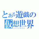 とある遊戯の仮想世界（ソードアートオンライン）