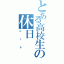 とある高校生の休日（ニート）