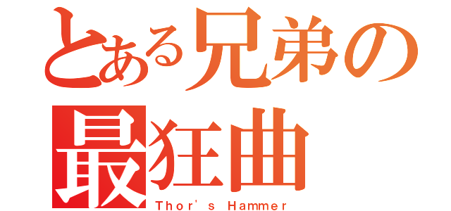 とある兄弟の最狂曲（Ｔｈｏｒ\'ｓ Ｈａｍｍｅｒ）