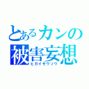 とあるカンの被害妄想（ヒガイモウソウ）