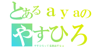 とあるａｙａのやすひろ師匠（やすひろって名前出すなぁ）