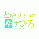 とあるａｙａのやすひろ師匠（やすひろって名前出すなぁ）