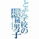 とある学校の機械男子（ゲームオタク）