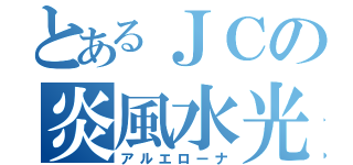 とあるＪＣの炎風水光（アルエローナ）