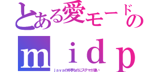 とある愛モードのｍｉｄｐ（ｊａｖａの朴李なのにステマが凄い）