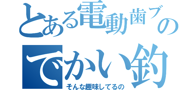 とある電動歯ブラシのでかい釣針（そんな趣味してるの）