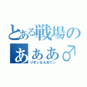 とある戦場のぁぁぁ♂（リオン＆えぬてぃ）