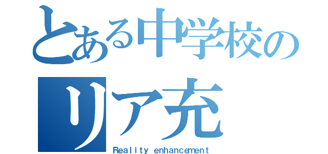 とある中学校のリア充（Ｒｅａｌｉｔｙ ｅｎｈａｎｃｅｍｅｎｔ）