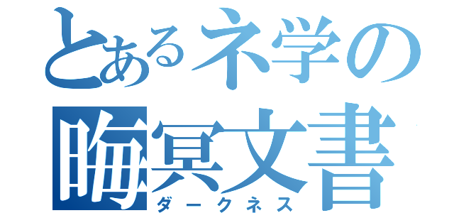 とあるネ学の晦冥文書（ダークネス）