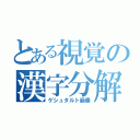 とある視覚の漢字分解（ゲシュタルト崩壊）