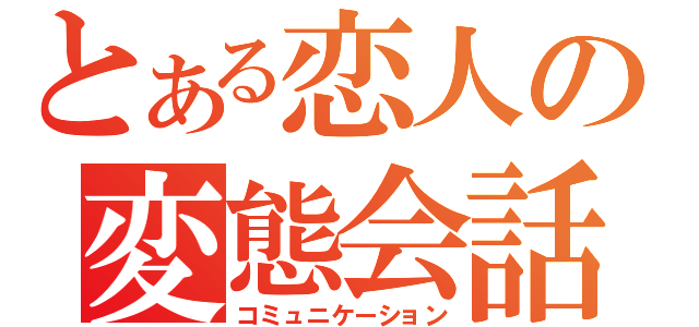 とある恋人の変態会話（コミュニケーション）