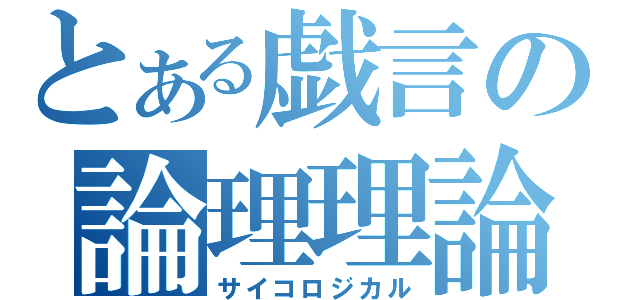 とある戯言の論理理論（サイコロジカル）