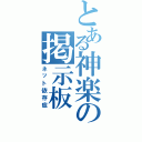 とある神楽の掲示板（ネット依存症）