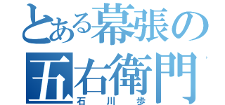 とある幕張の五右衛門（石川歩）