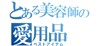 とある美容師の愛用品（ベストアイテム）