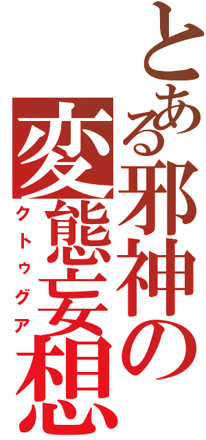 とある邪神の変態妄想（クトゥグア）