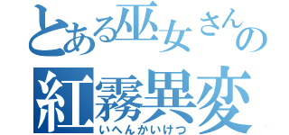 とある巫女さんのの紅霧異変（いへんかいけつ）