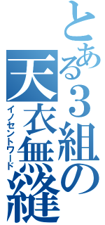 とある３組の天衣無縫（イノセントワード）